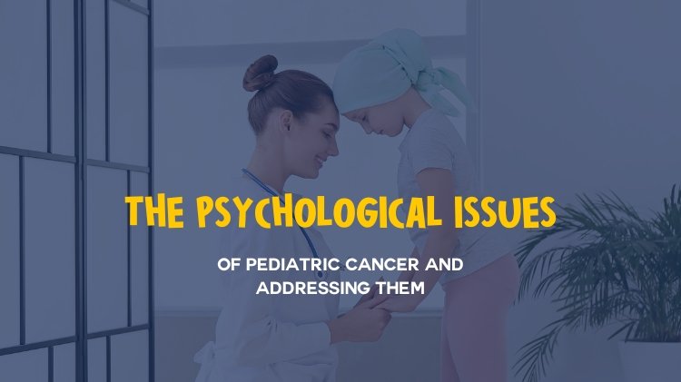 The Psychological Issues of Pediatric Cancer and How to Address It