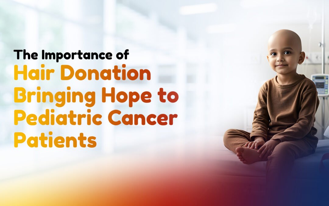The Importance of Hair Donation: Bringing Hope to Pediatric Cancer Patients