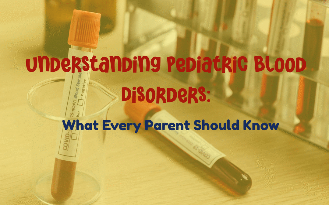 Understanding Pediatric Blood Disorders: What Every Parent Should Know