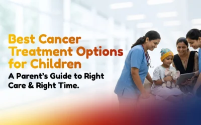 Best Cancer Treatment Options for Children — A Parent’s Guide to Right Care & Right Time