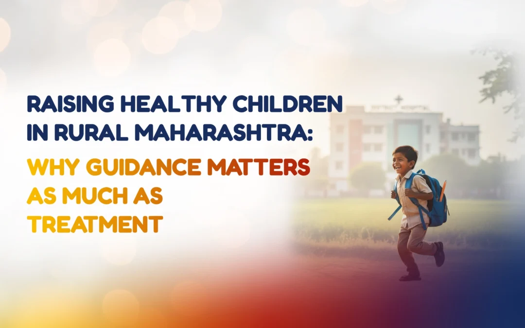 Raising Healthy Children in Rural Maharashtra: Why Guidance Matters as Much as Treatment