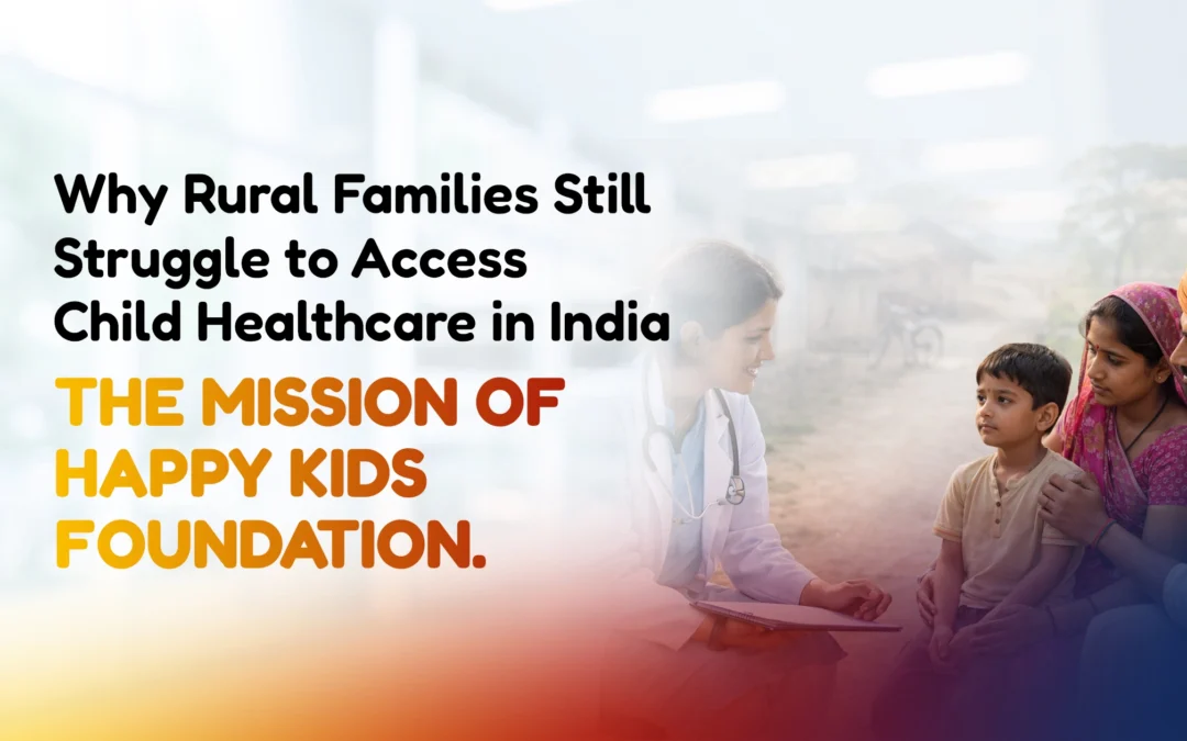 Why Rural Families Still Struggle to Access Child Healthcare in India – The Mission of Happy Kids Foundation